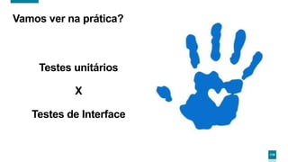 116
Vamos ver na prática?
Testes unitários
X
Testes de Interface
 
