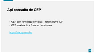 124124
• CEP com formatação inválida – retorna Erro 400
• CEP inexistente – Retorna “erro”=true
Api consulta de CEP
https://viacep.com.br/
 