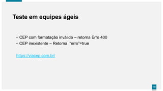 130130
• CEP com formatação inválida – retorna Erro 400
• CEP inexistente – Retorna “erro”=true
Teste em equipes ágeis
https://viacep.com.br/
 