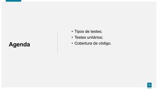 3333
Agenda
• Tipos de testes;
• Testes unitários;
• Cobertura de código.
 