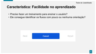 4343
• Preciso fazer um treinamento para ensinar o usuário?
• Ele consegue identificar os fluxos com pouco ou nenhuma orientação?
Característica: Facilidade no aprendizado
Teste de Usabilidade
 