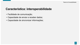 6767
• Facilidade de comunicação;
• Capacidade de enviar e receber dados;
• Capacidade de sincronizar informações;
Característica: interoperabilidade
Teste de Compatibilidade
 