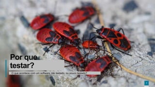 77
Por que
testar?
O que acontece com um software não testado, ou pouco testado?
7
 