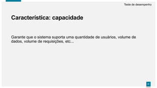 8181
Garante que o sistema suporta uma quantidade de usuários, volume de
dados, volume de requisições, etc...
Característica: capacidade
Teste de desempenho
 