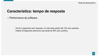 8383
Característica: tempo de resposta
Teste de desempenho
• Performance do software.
Com 3 segundos sem resposta, um site pode perder até 10% dos usuários;
Após 30 segundos estima-se que perde-se 80% dos usuários.
 