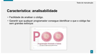 8787
Característica: analisabilidade
Teste de manutenção
• Facilidade de analisar o código.
• Garantir que qualquer programador consegue identificar o que o código faz
sem grandes esforços
 