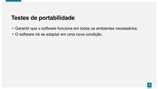 9090
• Garantir que o software funciona em todos os ambientes necessários;
• O software irá se adaptar em uma nova condição.
Testes de portabilidade
 