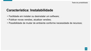 9494
Característica: Instalabilidade
Teste de portabilidade
• Facilidade em instalar ou desinstalar um software;
• Publicar novas versões, atualizar versões;
• Possibilidade de mudar de ambiente conforme necessidade de recursos;
 