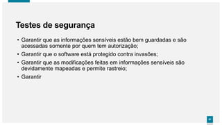 9797
• Garantir que as informações sensíveis estão bem guardadas e são
acessadas somente por quem tem autorização;
• Garantir que o software está protegido contra invasões;
• Garantir que as modificações feitas em informações sensíveis são
devidamente mapeadas e permite rastreio;
• Garantir
Testes de segurança
 