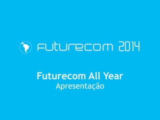 Futurecom All Year
Apresentação
 