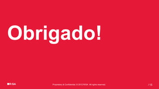 Obrigado!

    Proprietary & Confidential. © 2012 R/GA All rights reserved.   / 15
 