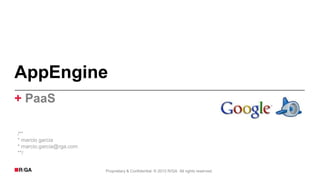 AppEngine
+ PaaS

/**
* marcio garcia
* marcio.garcia@rga.com
**/


                          Proprietary & Confidential. © 2012 R/GA All rights reserved.
 