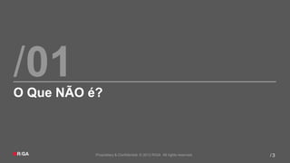 /01
O Que NÃO é?



           Proprietary & Confidential. © 2012 R/GA All rights reserved.   /3
 