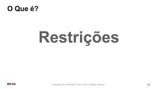 O Que é?



           Restrições

            Proprietary & Confidential. © 2012 R/GA All rights reserved.   /9
 