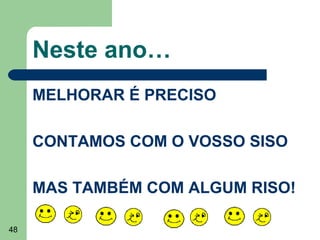 Neste ano…
MELHORAR É PRECISO
CONTAMOS COM O VOSSO SISO
MAS TAMBÉM COM ALGUM RISO!
48

 