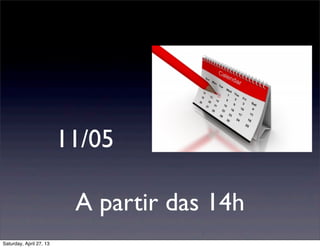 11/05
A partir das 14h
Saturday, April 27, 13
 