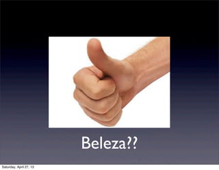 Beleza??
Saturday, April 27, 13
 