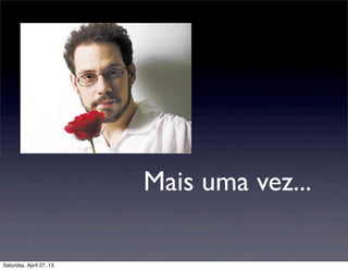 Mais uma vez...
Saturday, April 27, 13
 