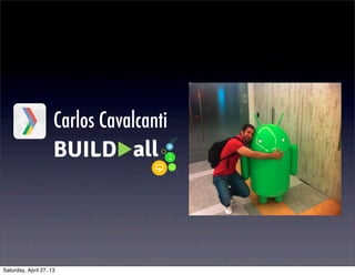 Carlos Cavalcanti
Saturday, April 27, 13
 