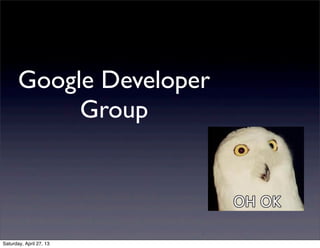 Google Developer
Group
Saturday, April 27, 13
 