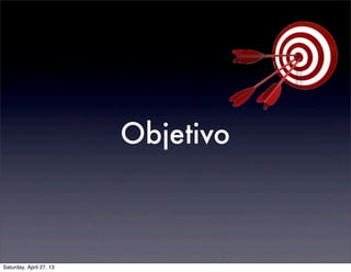 Objetivo
Saturday, April 27, 13
 