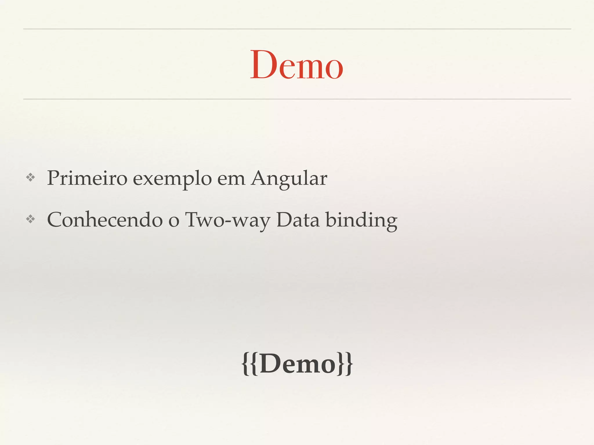 Demo ❖ Primeiro exemplo em Angular ❖ Conhecendo o Two-way Data binding {{Demo}} 