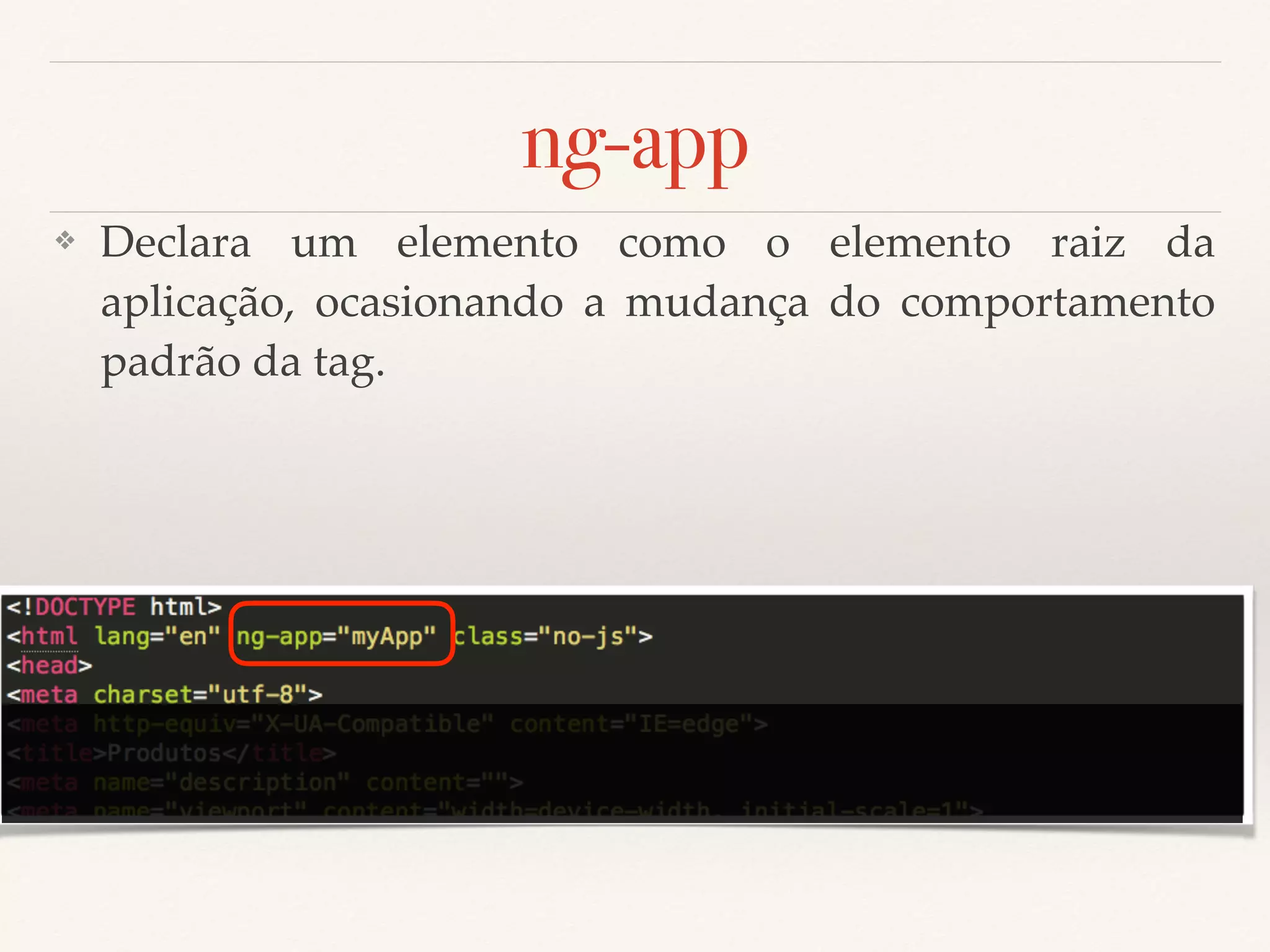 ng-app ❖ Declara um elemento como o elemento raiz da aplicação, ocasionando a mudança do comportamento padrão da tag. 