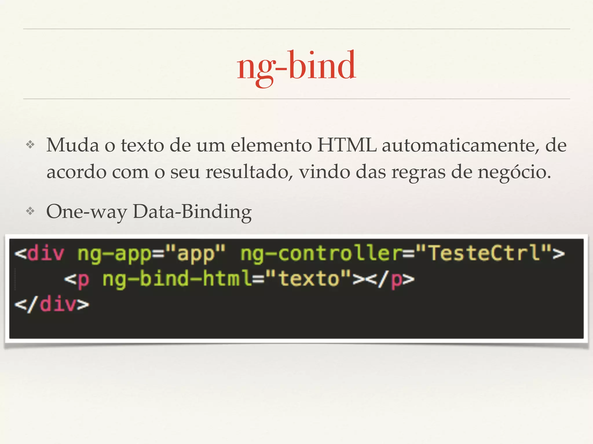 ng-bind ❖ Muda o texto de um elemento HTML automaticamente, de acordo com o seu resultado, vindo das regras de negócio. ❖ One-way Data-Binding 