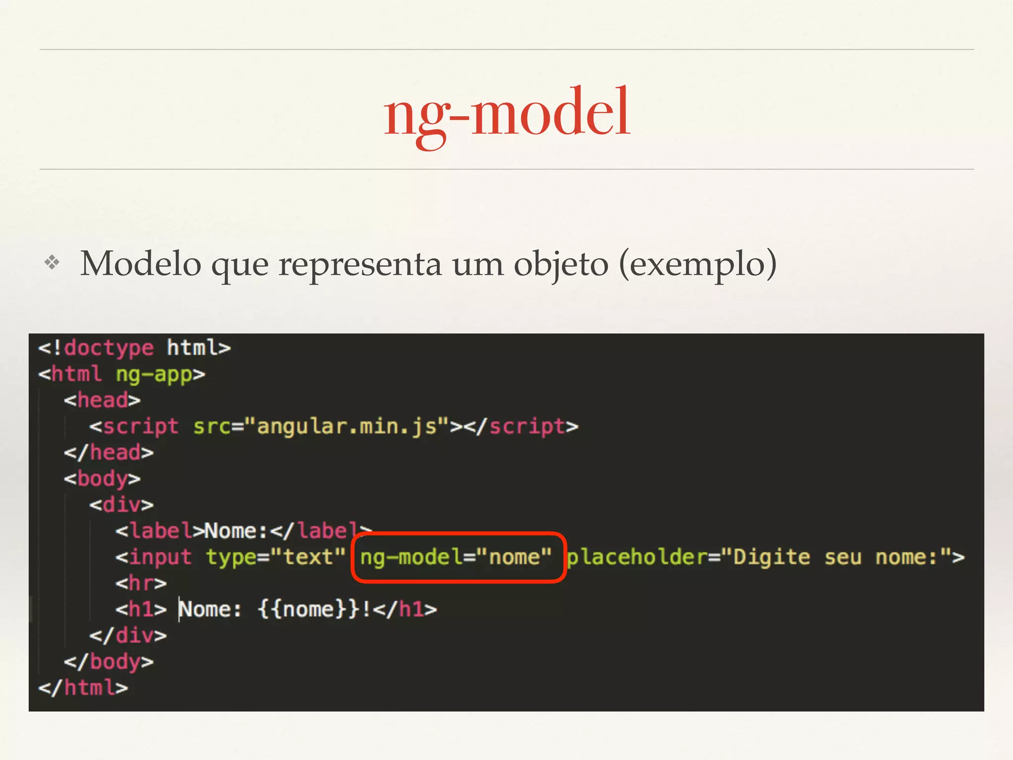 ng-model ❖ É similar ao ng-bind, mas permite ligação direta bidirecional (two-way data binding ) entre a view e o escopo do aplicativo. ❖ Modelo que representa um objeto (exemplo) 