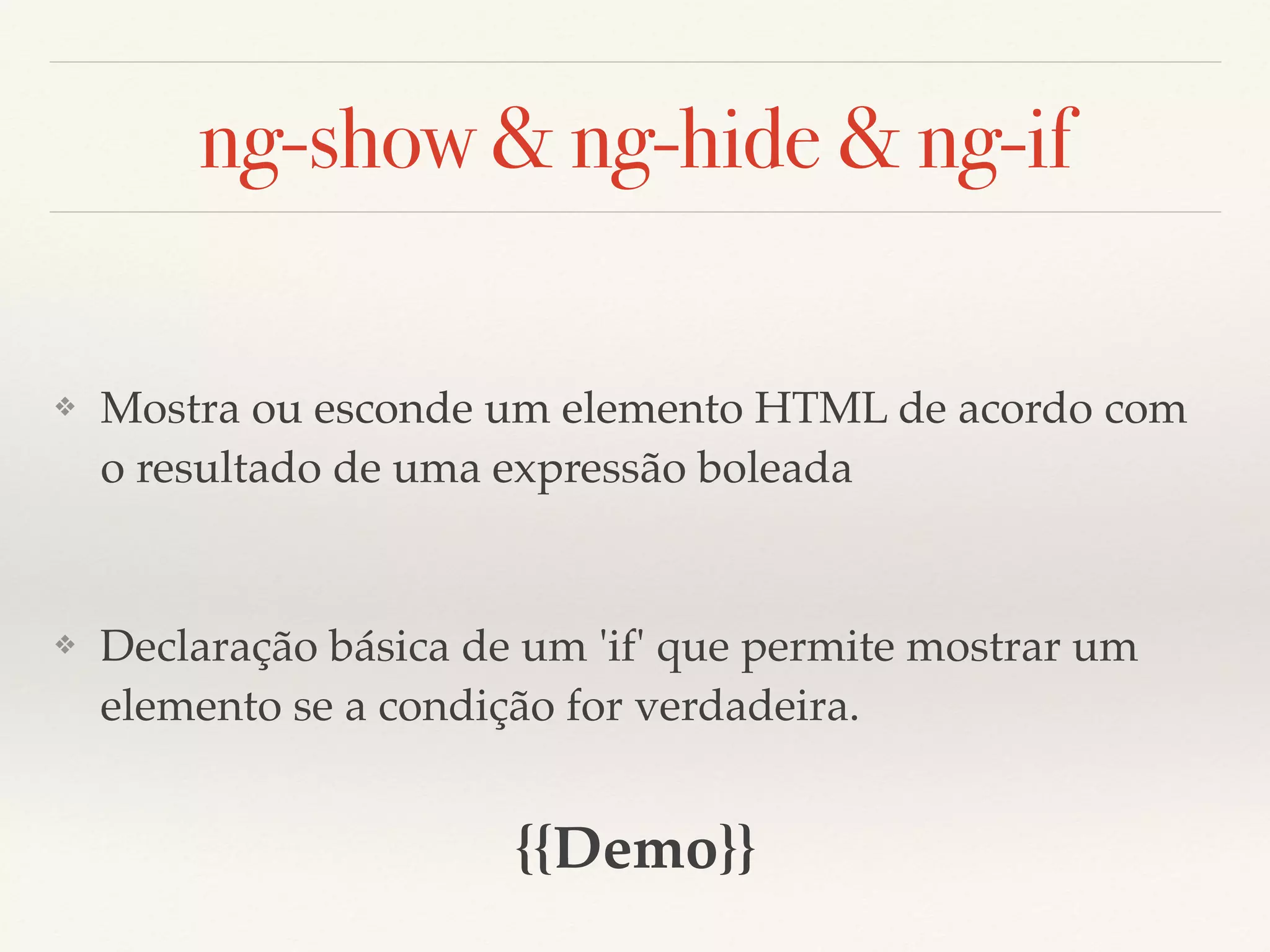 ng-show & ng-hide & ng-if ❖ Mostra ou esconde um elemento HTML de acordo com o resultado de uma expressão boleada ❖ Declaração básica de um 'if' que permite mostrar um elemento se a condição for verdadeira. {{Demo}} 