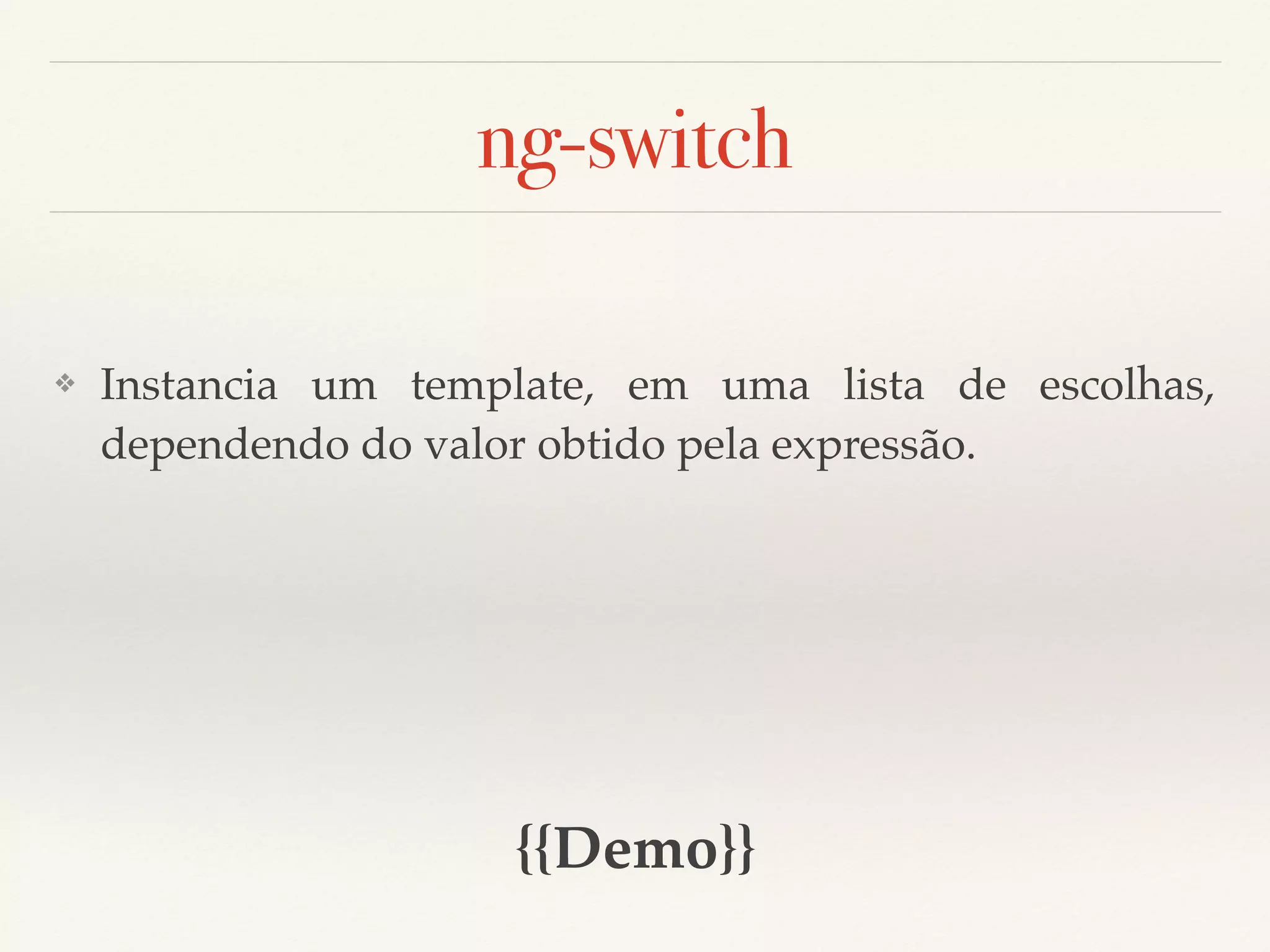 ng-switch ❖ Instancia um template, em uma lista de escolhas, dependendo do valor obtido pela expressão. {{Demo}} 
