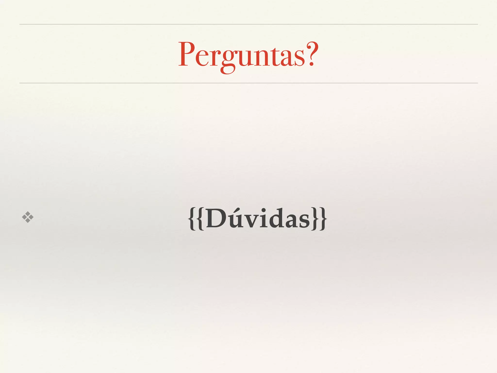 Perguntas? ❖ {{Dúvidas}} 