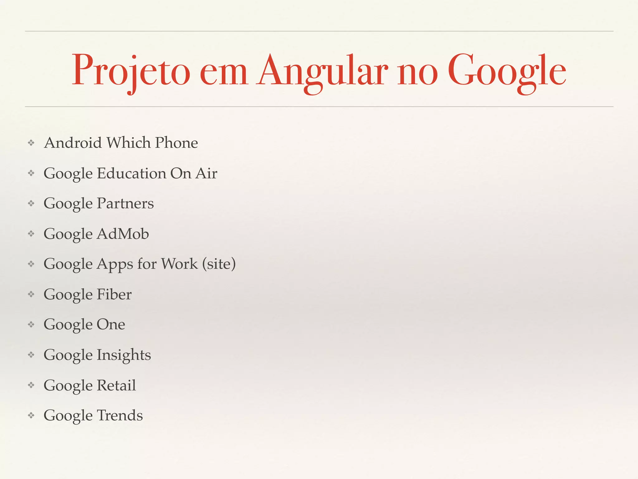 Projeto em Angular no Google ❖ Android Which Phone ❖ Google Education On Air ❖ Google Partners ❖ Google AdMob ❖ Google Apps for Work (site) ❖ Google Fiber ❖ Google One ❖ Google Insights ❖ Google Retail ❖ Google Trends 