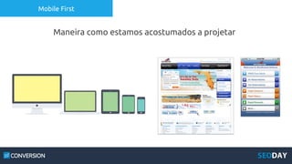 Mobile First
Maneira como estamos acostumados a projetar
 