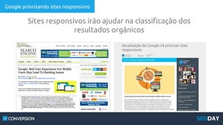 Google priorizando sites responsivos
Sites responsivos irão ajudar na classificação dos
resultados orgânicos
 