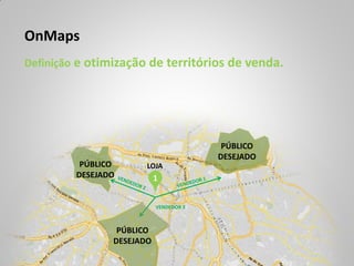 OnMaps
Definição e otimização de territórios de venda.




                                         PÚBLICO
                                        DESEJADO
          PÚBLICO      LOJA
         DESEJADO          1


                           VENDEDOR 3



                 PÚBLICO
                DESEJADO
 