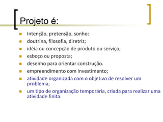 O que são projetos?a idéia de projetosestá colocada como uma nova forma de organizare realizar as atividades humanas.maior autonomiavalorização do trabalho em grupo, desenvolvimento de vínculos de solidariedade(os resultados são mais importantes do que as relações hierárquicas )e aprendizado constante. 