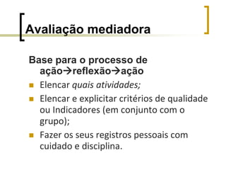 Avaliação em processoAvaliação com caráter de instrumento mediação, de investigação e de planejamento.Nota ou conceito final? (talvez)o resultado final precisa ser compreendido por todos. Precisa uma comunicação clara que vá apontando as falhas, sugerindo como corrigi-las, indicando o que está bom, etc.