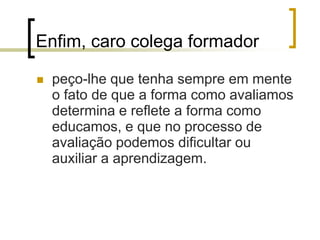 Avaliação mediadoraBase para o processo de açãoreflexãoaçãoElencar quais atividades;Elencar e explicitar critérios de qualidade ou Indicadores (em conjunto com o grupo);Fazer os seus registros pessoais com cuidado e disciplina.