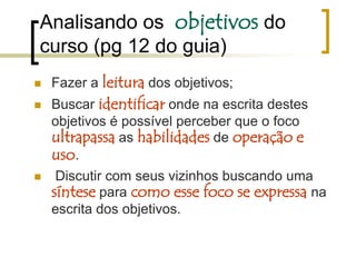 Analisando os  objetivos do curso (pg 12 do guia)Fazer a leitura dos objetivos;