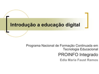 Introdução a educação digital Programa Nacional de Formação Continuada em Tecnologia Educacional PROINFO Integrado Edla Maria Faust Ramos 