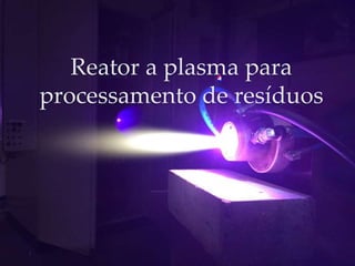 Reator a plasma para
processamento de resíduos
 