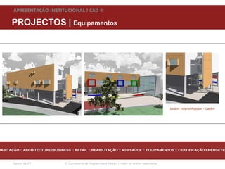 APRESENTAÇÃO INSTITUCIONAL l CAD ®


      PROJECTOS | Equipamentos




                                                                                                       Jardim Infantil Popular - Cacém




HABITAÇÃO :: ARCHITECTURE2BUSINESS :: RETAIL :: REABILITAÇÃO :: A2B SAÚDE :: EQUIPAMENTOS :: CERTIFICAÇÃO ENERGÉTIC


       Agosto de 09              © Companhia de Arquitectura e Design | todos os direitos reservados
 
