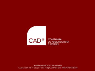 APRESENTAÇÃO INSTITUCIONAL l CAD ®




                                       RUA JOSÉ ESTEVÃO, 21 CV 1150-200 LISBOA
               T: +(351) 213 571 357 F: +(351) 213 571 358 CAD@PLANETACAD.COM           WWW.PLANETACAD.COM
Agosto de 09                © Companhia de Arquitectura e Design | todos os direitos reservados
 