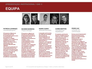 APRESENTAÇÃO INSTITUCIONAL l CAD ®

    EQUIPA




PATRÍCIA LOURENÇO              RICARDO BARBOSA                PEDRO CUNHA                  CARMO MARTINS                  PEDRO VAZ
coordenação geral              Project manager                Direcção Executiva           consultora em                  consultor em
                                                                                           arquitectura                   comunicação
É Arquitecta e Mestre em       É Arquitecto e Mestre em       Licenciado em Economia
Construções pelo IST.                                         em 1998 pela Faculdade       É arquitecta, pela Escola      Formou-se em Comunicação
                               Arquitectura Bioclimática.
É coordenadora geral e sócia                                  de Economia da               Superior de Belas Artes de     Empresarial pela Escola
                               É responsável pela área de
da Companhia de                                               Universidade Nova de         Lisboa em 1974. Colabora       Superior de Comunicação
                               habitação e sócio da
Arquitectura e Design.                                        Lisboa. Trabalhou em         com a Companhia de             Social, em 1994.
                               Companhia de Arquitectura
Trabalhou com o Projecto de                                   várias empresas no sector    Arquitectura e Design nas      Imediatamente após a
                               e Design. O seu
Reabilitação do Centro                                        Administrativo e             áreas de Projecto de           conclusão do curso,
                               comprometimento com a
Histórico de Sintra, após a                                   Financeiro, com especial     Reabilitação e Revisão de      desenvolve um estágio de
                               sustentabilidade é visível
classificação como                                            destaque para a área da      Projecto. Fez parte da         marketing em San Diego, USA.
                               nos projectos que
Património Mundial pela                                       Saúde. Tem ainda             Direcção Geral das             No início de 1995 integra os
                               coordena, com a integração
UNESCO.                                                       experiência nas áreas de     Construções Escolares do       quadros da CP – Caminhos de
                               dos princípios e soluções
Tem uma pós-graduação em                                      logística e controlling de   Ministério da Educação até     Ferro Portugueses.Frequenta
                               que viabilizem maior
Construção em terra crua                                      processos. Actualmente é     1990, altura em que passou a   ainda uma especialização em
                               eficiência dos seus
pela École d’Architecture de                                  director executivo da        ingressar na Direcção Geral    Comunicação Interna e detém
                               projectos. Tem o curso de
Grenoble, no Craterre-EAG e                                   Companhia de                 do Ensino Superior como        um MBA em Gestão.
                               formação pedagógica de
o curso de Direcção de                                        Arquitectura e Design.       assessora principal. Tem       Integra em 1999 o núcleo
                               formadores e colabora com
Empresas do IESE.                                             Apoia os projectos através   vasta experiência em           fundador da Companhia de
                               a UTL no curso de Estudos
Responsável pela área de                                      da sua experiência em        arquitectura de edifícios      Arquitectura e Design.
                               Avançados de Arquitectura
reabilitação e reconversão                                    organização de processos     escolares, em programação      É actualmente Director
                               Bioclimática da Faculdade
de edifícios e equipamentos.                                  e em análise financeira.     de concursos públicos e em     Executivo da Bus Consulting e
                               de Arquitectura de Lisboa.
                                                                                           revisão de projecto.           Consultor Sénior da
                                                                                                                          Companhia de Arquitectura e
                                                                                                                          Design.




   Agosto de 09                         © Companhia de Arquitectura e Design | todos os direitos reservados
 