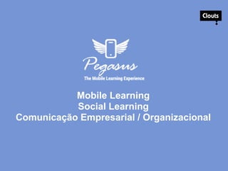 Mobile Learning
Social Learning
Comunicação Empresarial / Organizacional
 