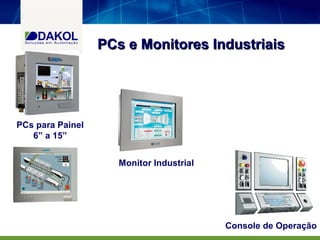 PCs e Monitores Industriais




PCs para Painel
   6” a 15”


                     Monitor Industrial




                                          Console de Operação
 