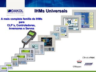 IHMs Universais
A mais completa família de IHMs
             para
    CLP´s, Controladores,
      Inversores e Servos
 