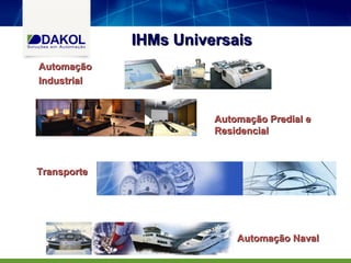 IHMs Universais
Automação
Industrial


                       Automação Predial e
                       Residencial



Transporte




                           Automação Naval
 