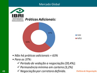 Mercado Global



               Práticas Adicionais:




     • Não há práticas adicionais = 63%
     • Para os 37%:
          Período de vedação a negociação (20,4%);
          Permanência mínima em carteira (3,2%)
48        Negociação por corretora definida.       Política de Negociação
 